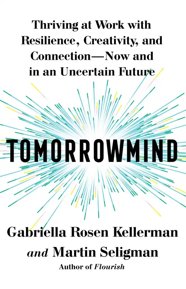 Tomorrowmind : Thriving at Work with Resilience, Creativity, and Connection—Now and in an Uncertain Future