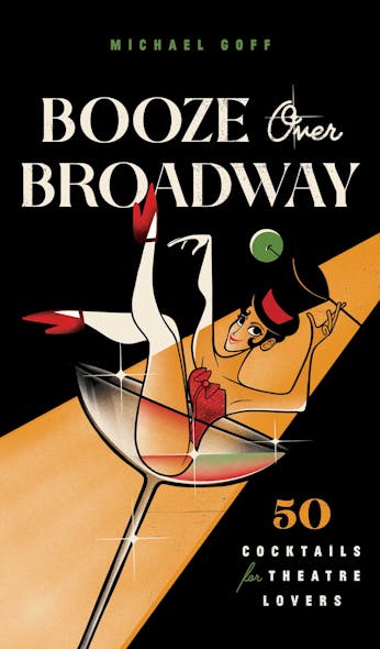 Booze Over Broadway : 50 Cocktails For Theatre Lovers