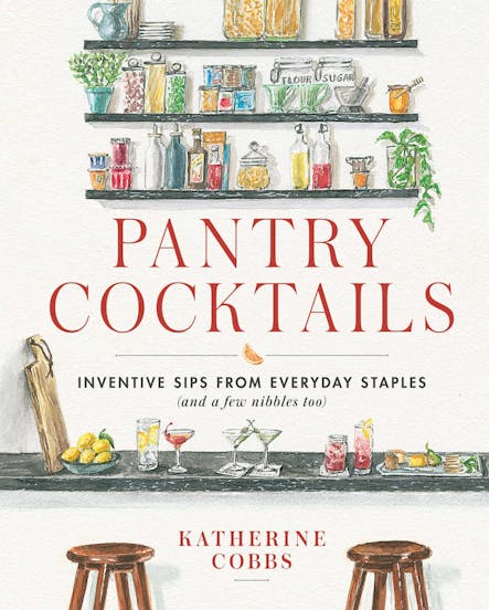 Pantry Cocktails : Inventive Sips From Everyday Staples (And A Few Nibbles Too)