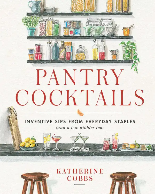 Pantry Cocktails : Inventive Sips from Everyday Staples (and a Few Nibbles Too)
