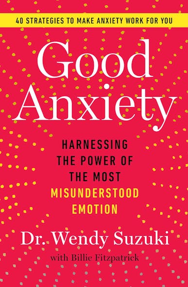 Good Anxiety : Harnessing The Power Of The Most Misunderstood Emotion