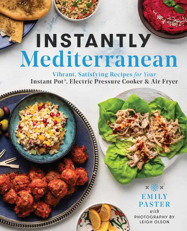 Instantly Mediterranean : Vibrant, Satisfying Recipes for Your Instant Pot®, Electric Pressure Cooker, and Air Fryer: A Cookbook