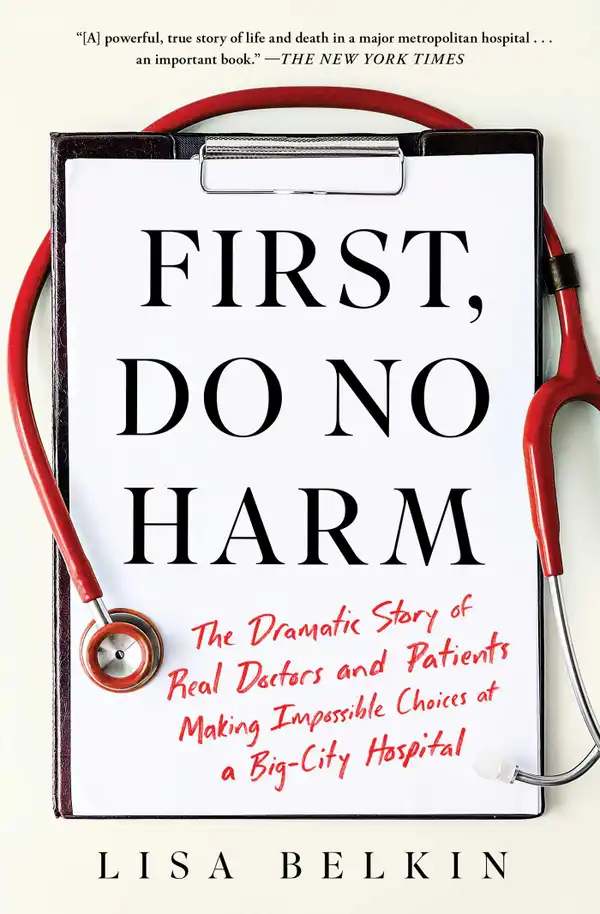First, Do No Harm : The Dramatic Story of Real Doctors and Patients Making Impossible Choices at a Big-City Hospital