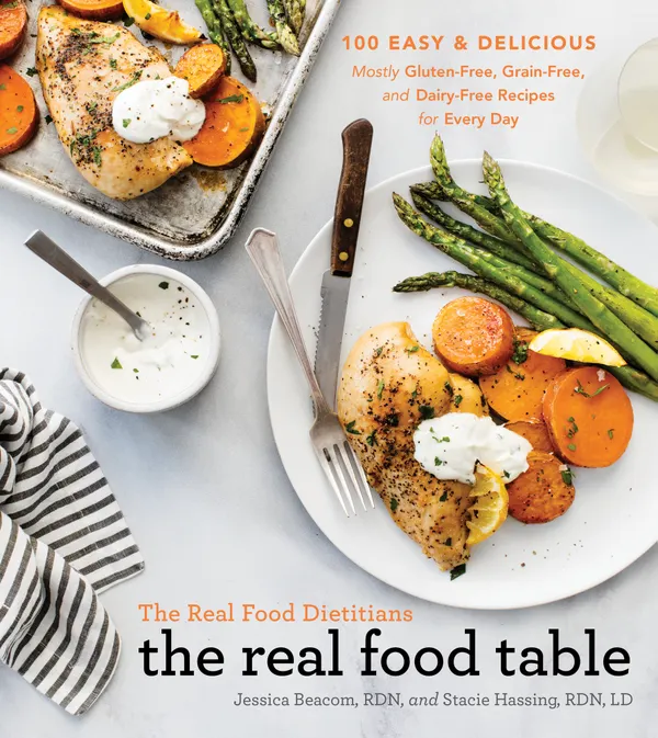 The Real Food Dietitians: The Real Food Table : 100 Easy & Delicious Mostly Gluten-Free, Grain-Free, and Dairy-Free Recipes for Every Day: A Cookbook