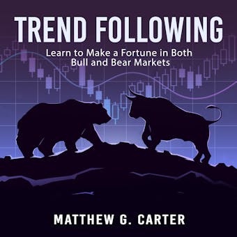 Trend Following: Learn to Make a Fortune in Both Bull and Bear Markets - Matthew G. Carter