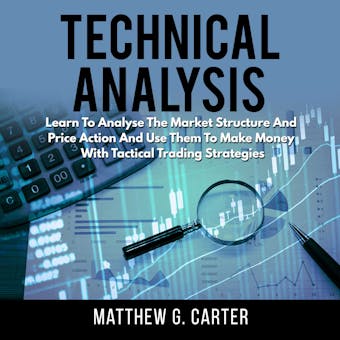 Technical Analysis: Learn to Analyze the Market Structure and Price Action and Use Them to Make Money with Tactical Trading Strategies - Matthew G. Carter