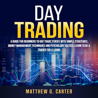 Day Trading: A Guide For Beginners To Day Trade Stocks With Simple Strategies, Money Management Techniques And Psychology Tactics; Learn To Be A Trader For A Living - undefined