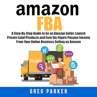 Amazon FBA: A Step-By-Step Guide to be an Amazon Seller, Launch Private Label Products and Earn Six-Figure Passive Income From Your Online Business Selling on Amazon - undefined