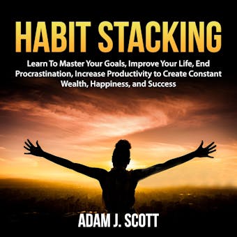 Habit Stacking: Learn To Master Your Goals, Improve Your Life, End Procrastination, Increase Productivity to Create Constant Wealth, Happiness, and Success - undefined