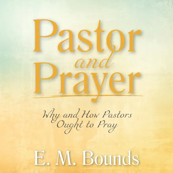 Pastor and Prayer : Why and How Pastors Ought to Pray