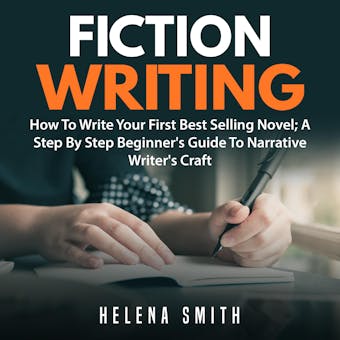 Fiction Writing: How To Write Your First Best Selling Novel: A Step By Step Beginner's Guide To Narrative Writer's Craft - undefined