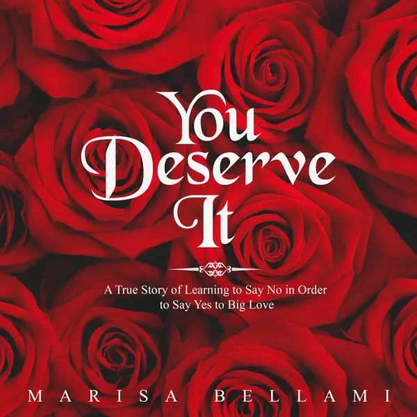 You Deserve It : A True Story of Learning to Say No In Order to Say Yes to Big Love