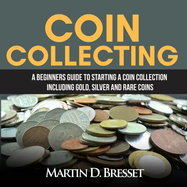 Coin Collecting : A Beginners Guide To Starting A Coin Collection Including Gold, Silver and Rare Coins