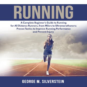 Running: A Complete Beginner's Guide to Running for All Distance Runners, from Milers to Ultramarathoners; Proven Tactics to Improve Running Performance and Prevent Injury - undefined