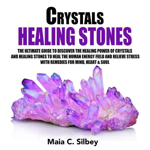 Crystals Healing Stones : The Ultimate Guide To Discover The Healing Power Of Crystals And Healing Stones To Heal The Human Energy Field and Relieve Stress With Remedies for Mind, Heart & Soul