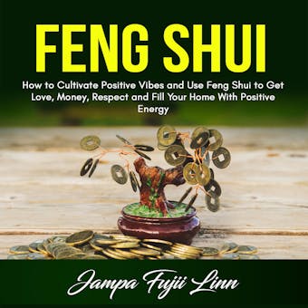 Feng Shui: How to Cultivate Positive Vibes and Use Feng Shui to Get Love, Money, Respect and Fill Your Home With Positive Energy - undefined