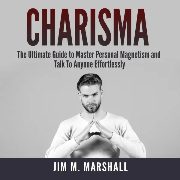 Charisma : The Ultimate Guide to Master Personal Magnetism and Talk To Anyone Effortlessly