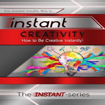 Instant Creativity: How to Be Creative Instantly! - undefined