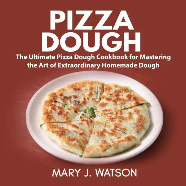 Pizza Dough : The Ultimate Pizza Dough Cookbook for Mastering the Art of Extraordinary Homemade Dough