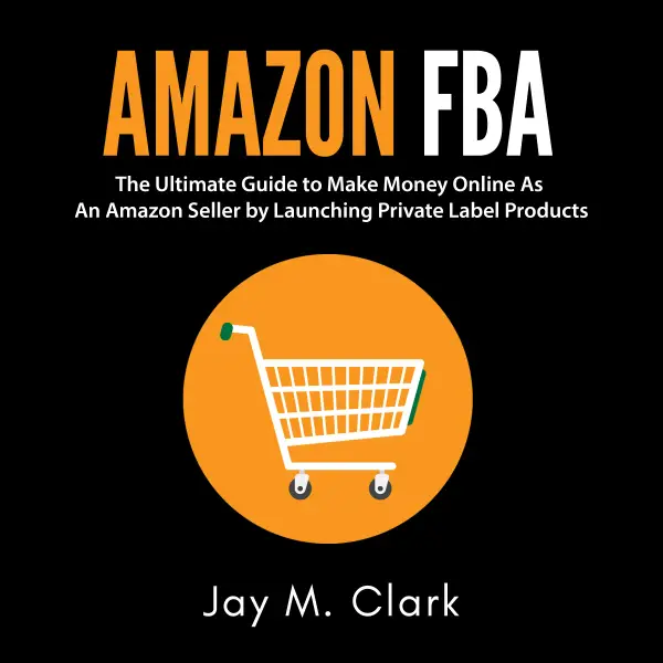 Amazon Fba : The Ultimate Guide to Make Money Online As An Amazon Seller by Launching Private Label Products