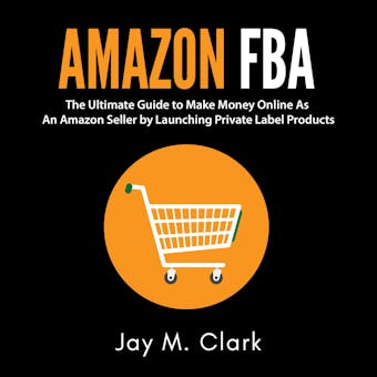 Amazon Fba: The Ultimate Guide to Make Money Online As An Amazon Seller by Launching Private Label Products - undefined
