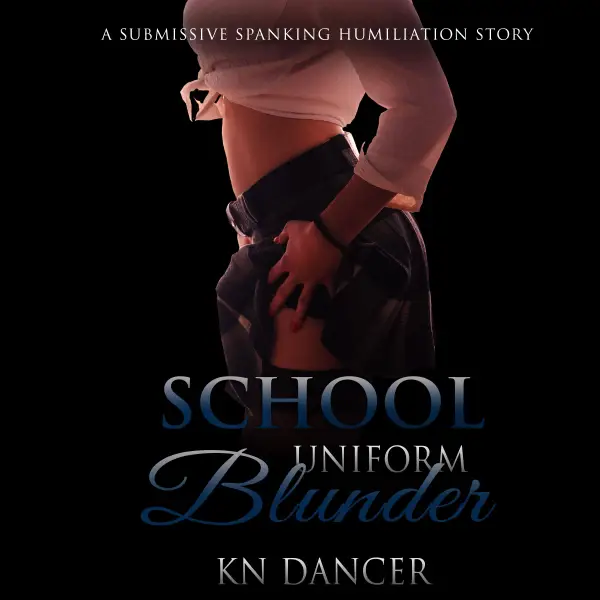School Uniform Blunder : A Submissive Spanking Humiliation Story