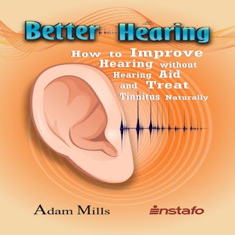 Better Hearing: How to Improve Hearing without Hearing Aid and Treat Tinnitus Naturally - Instafo, Adam Mills