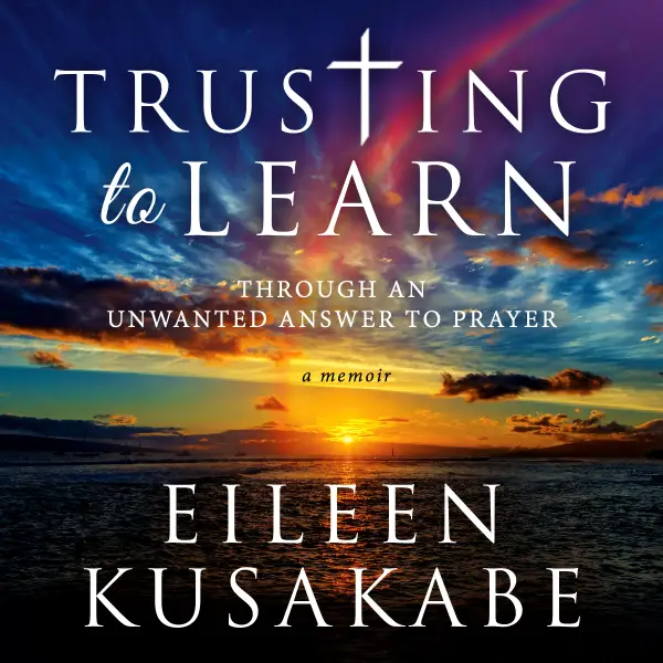 Trusting to Learn Through an Unwanted Answer to Prayer : A Memoir