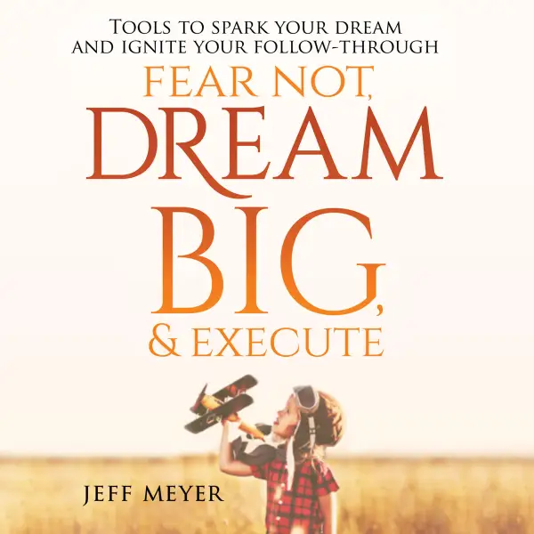 Fear Not, Dream Big, & Execute : Tools to Spark Your Dream And Ignite Your Follow-Through