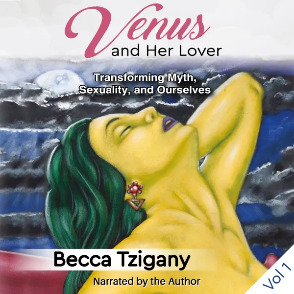 Venus and Her Lover: Transforming Myth, Sexuality, and Ourselves (Volume 1) : 