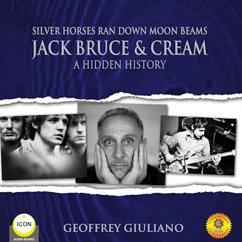 Silver Horses Ran Down Moon Beams: Jack Bruce & Cream A Hidden History - undefined