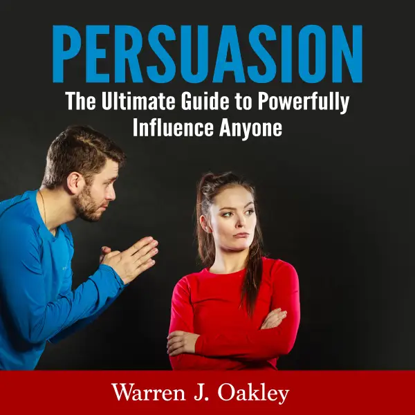 Persuasion : The Ultimate Guide to Powerfully Influence Anyone