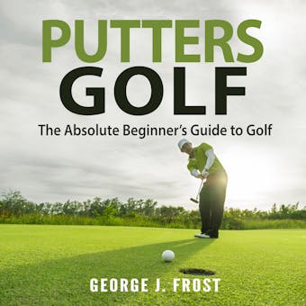 Putters Golf: The Absolute Beginner’s Guide to Golf - undefined