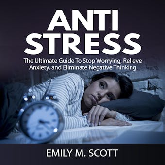 Anti Stress: The Ultimate Guide To Stop Worrying, Relieve Anxiety, and Eliminate Negative Thinking - undefined