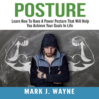 Posture: Learn How To Have A Power Posture That Will Help You Achieve Your Goals In Life - undefined