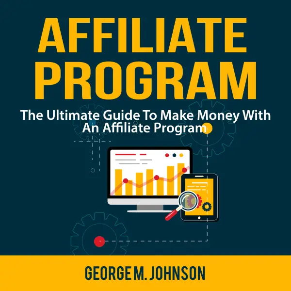 Affiliate Program : The Ultimate Guide To Make Money With An Affiliate Program