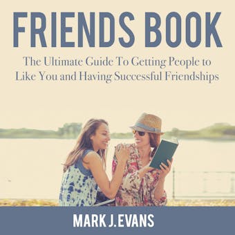 Friends Book: The Ultimate Guide To Getting People to Like You and Having Successful Friendships - undefined