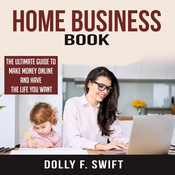 Home Business Book : The Ultimate Guide To Make Money Online and Have the Life You Want