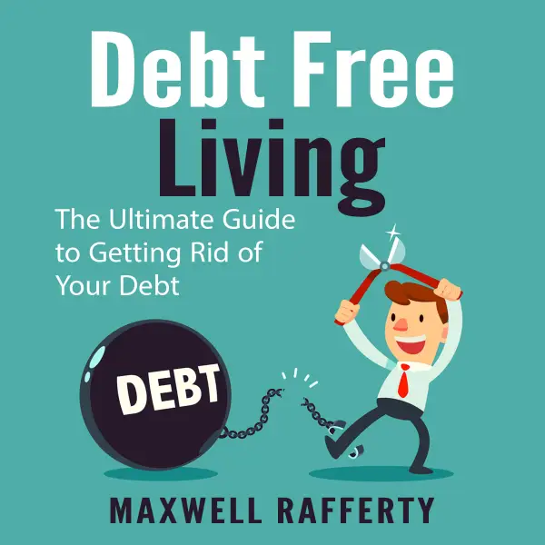 Debt Free Living : The Ultimate Guide to Getting Rid of Your Debt