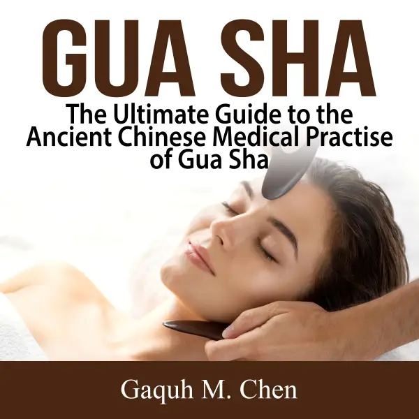 Gua Sha : The Ultimate Guide to the Ancient Chinese Medical Practise of Gua Sha