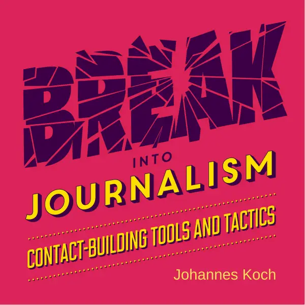 Break into Journalism : Contact-Building Tools And Tactics