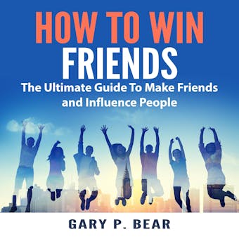 How to Win Friends: The Ultimate Guide To Make Friends and Influence People - undefined