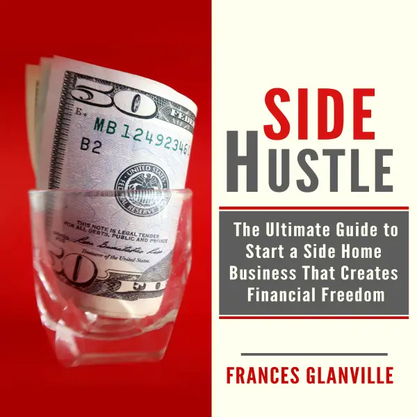 Side Hustle : The Ultimate Guide to Start a Side Home Business That Creates Financial Freedom