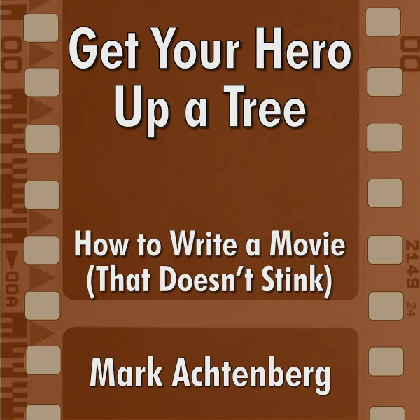 Get Your Hero Up A Tree: How to Write a Movie (That Doesn't Stink) : 