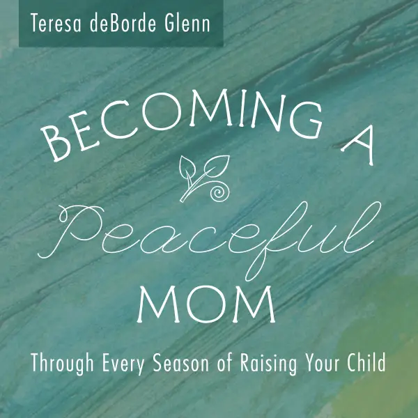 Becoming A Peaceful Mom : Through Every Season of Raising Your Child