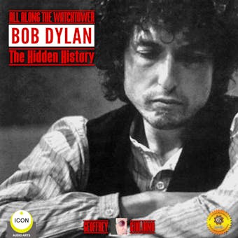 All Along the Watchtower: Bob Dylan - The Hidden History - Geoffrey Giuliano