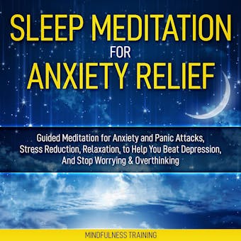 Sleep Meditation for Anxiety Relief: Guided Meditation for Anxiety and Panic Attacks, Stress Reduction, Relaxation, to Help You Beat Depression, And Stop Worrying & Overthinking - Mindfulness Training