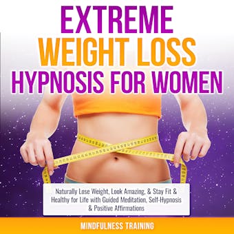 Extreme Weight Loss Hypnosis for Women: Naturally Lose Weight, Look Amazing, & Stay Fit & Healthy for Life with Guided Meditation, Self-Hypnosis & Positive Affirmations, Mindfulness Training - Mindfulness Training