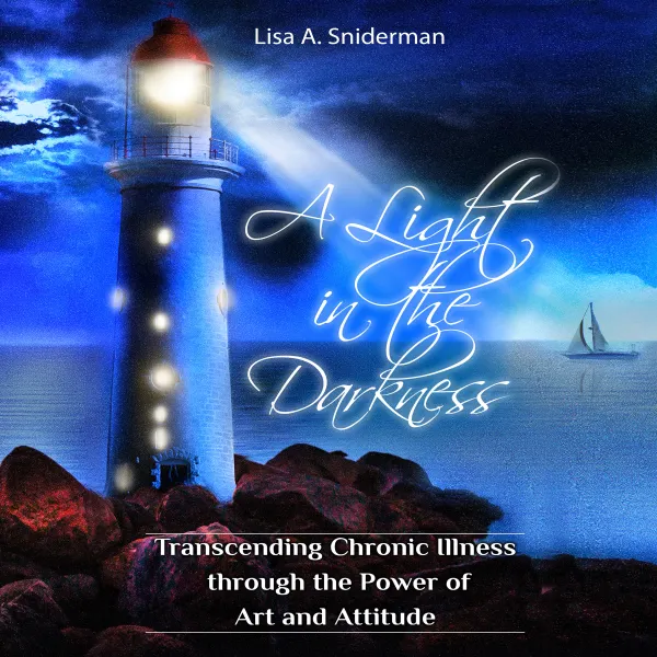 A Light in the Darkness: Transcending Chronic Illness through the Power of Art and Attitude : 