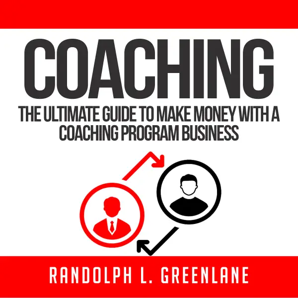 Coaching : The Ultimate Guide to Make Money With a Coaching Program Business